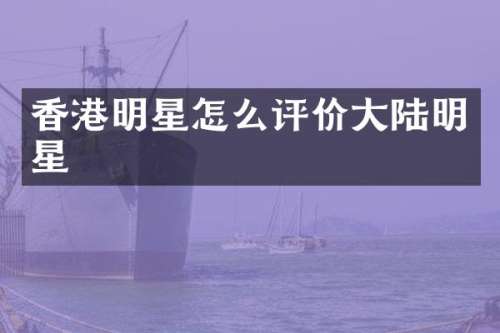 香港明星怎么评价大陆明星