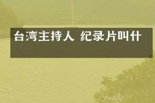 台湾主持人 纪录片叫什么