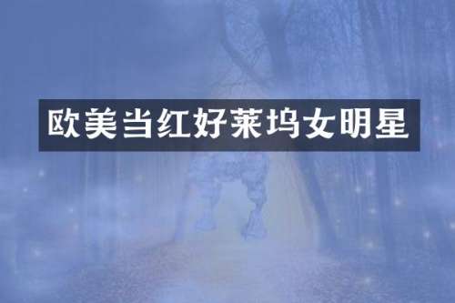 欧美当红好莱坞女明星