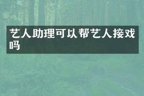 艺人助理可以帮艺人接戏吗