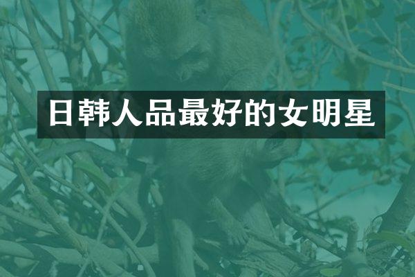 日韩人品最好的女明星