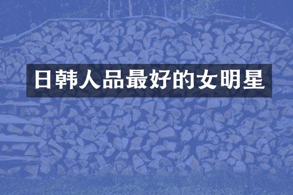 日韩人品最好的女明星