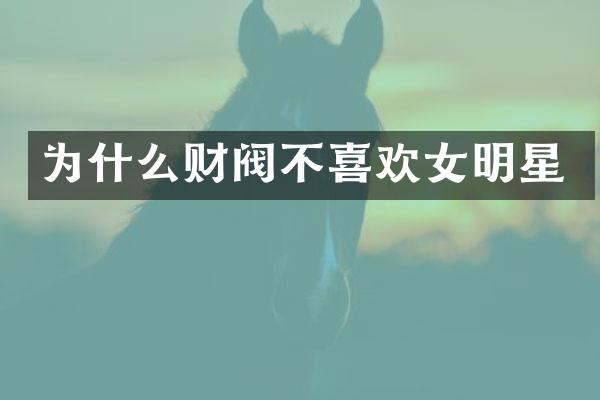为什么财阀不喜欢女明星