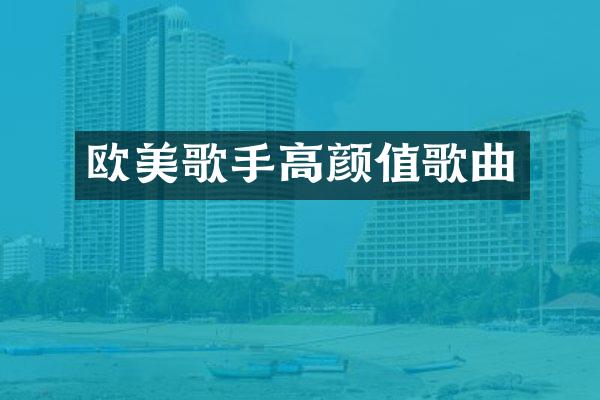 欧美歌手高颜值歌曲