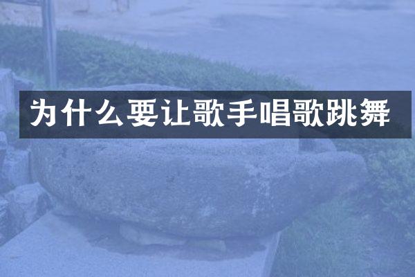 为什么要让歌手唱歌跳舞