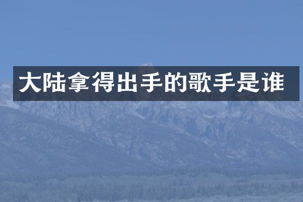大陆拿得出手的歌手是谁
