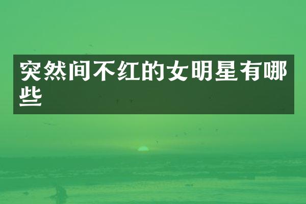 突然间不红的女明星有哪些