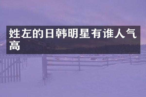姓左的日韩明星有谁人气高
