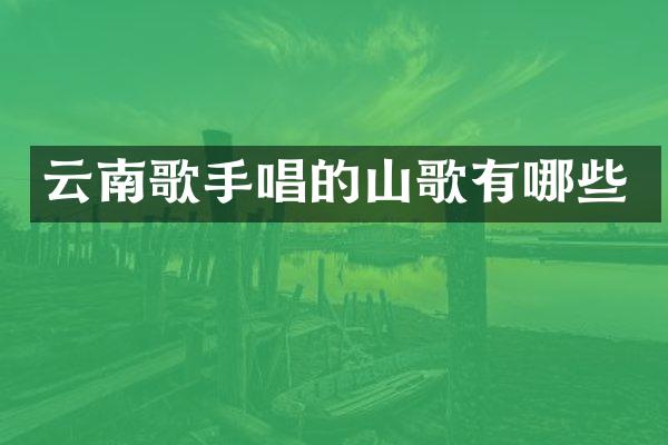 云南歌手唱的山歌有哪些