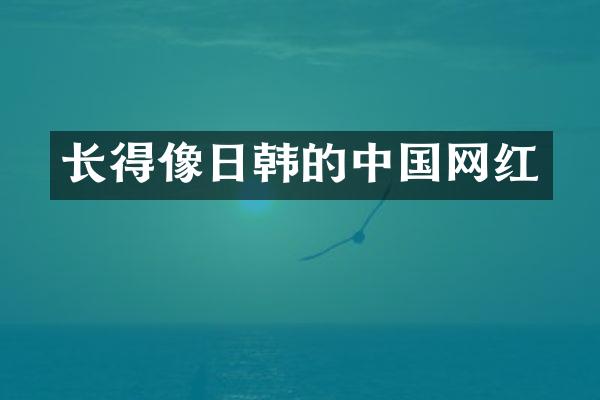 长得像日韩的中国网红