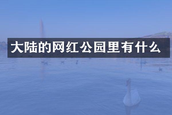 大陆的网红公园里有什么