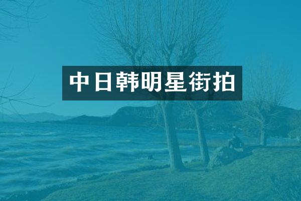 中日韩明星街拍