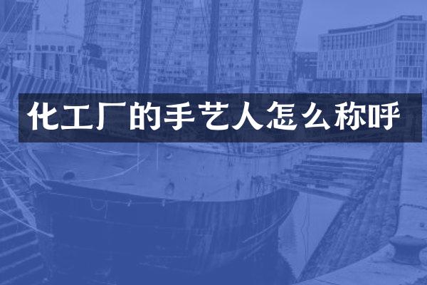 化工厂的手艺人怎么称呼