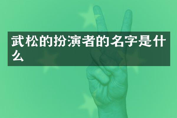 武松的扮演者的名字是什么