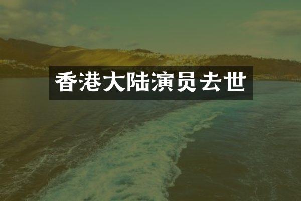 香港大陆演员去世