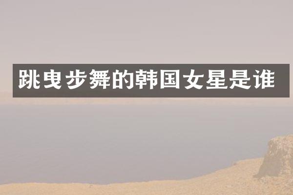 跳曳步舞的韩国女星是谁