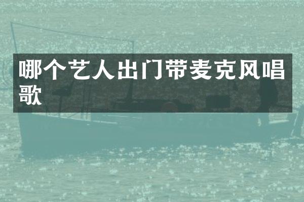 哪个艺人出门带麦克风唱歌