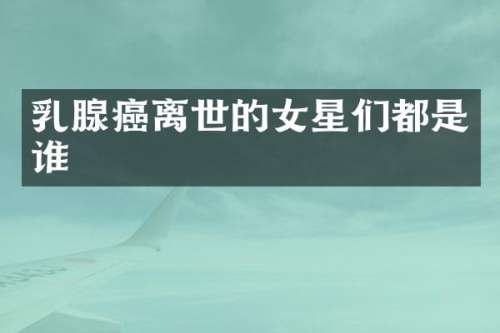 腺癌离世的女星们都是谁