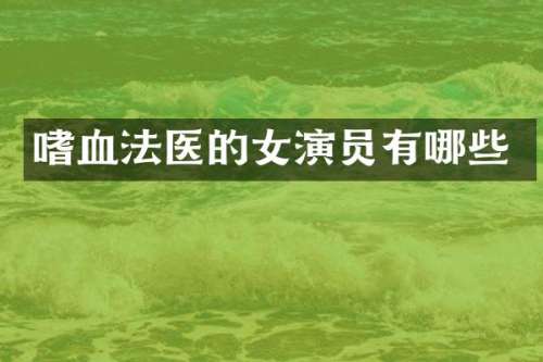 嗜血法医的女演员有哪些