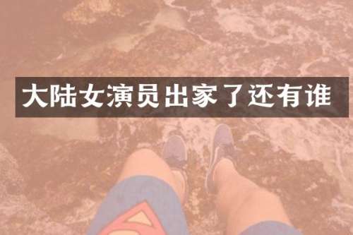 大陆女演员出家了还有谁