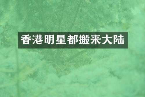 香港明星都搬来大陆
