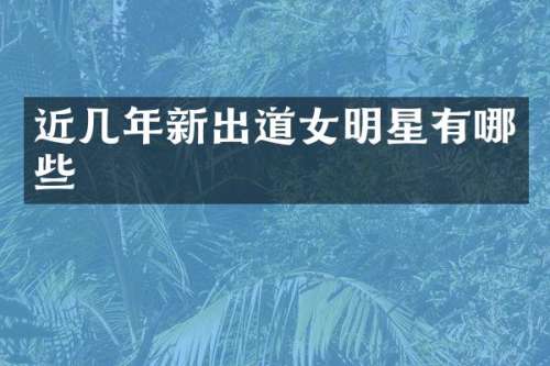 近几年新出道女明星有哪些