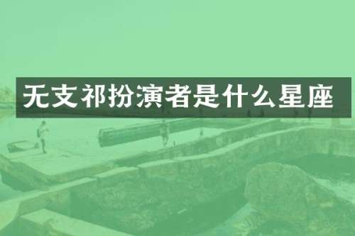 无支祁扮演者是什么星座