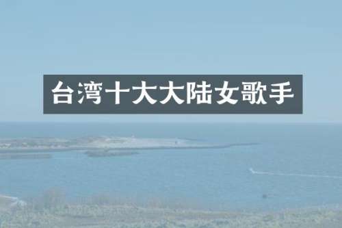 台湾十大大陆女歌手