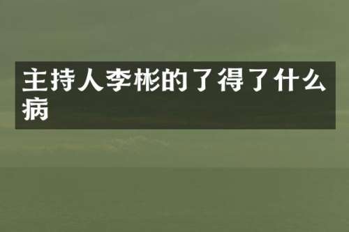 主持人李彬的了得了什么病