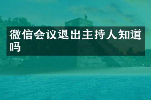 微信会议退出主持人知道吗