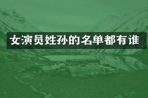 女演员姓孙的名单都有谁