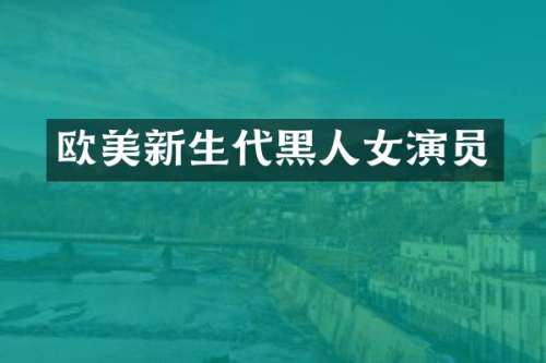欧美新生代黑人女演员