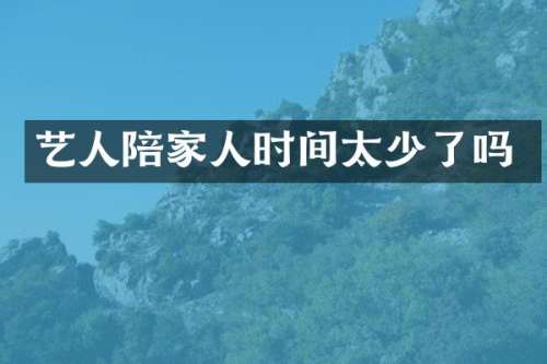 艺人陪家人时间太少了吗