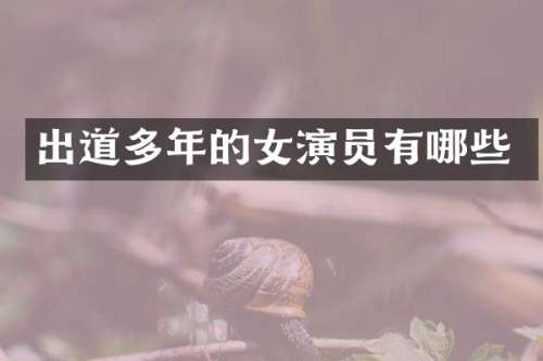 出道多年的女演员有哪些