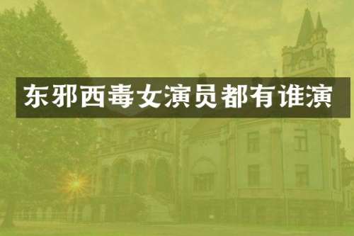 东邪西毒女演员都有谁演