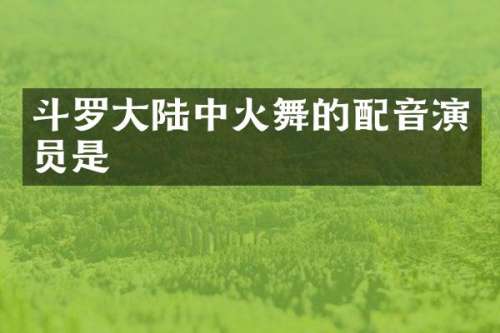 斗罗大陆中火舞的配音演员是