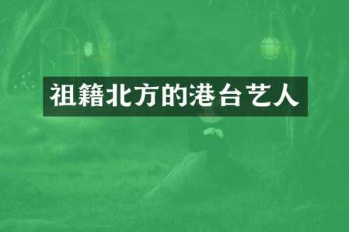 祖籍北方的港台艺人