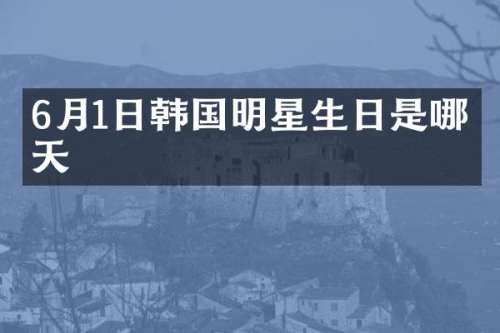6月1日韩国明星生日是哪一天