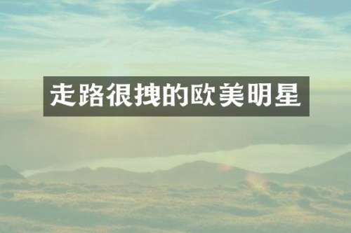 走路很拽的欧美明星