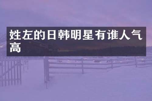 姓左的日韩明星有谁人气高