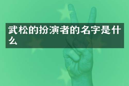 武松的扮演者的名字是什么