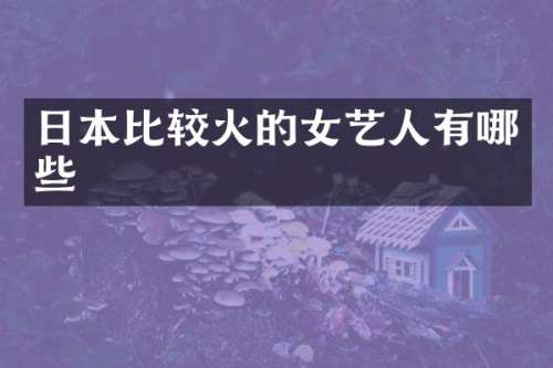 日本比较火的女艺人有哪些