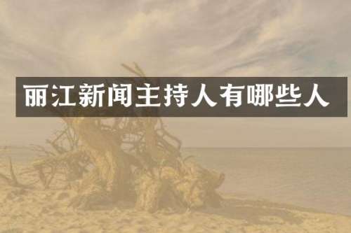 丽江新闻主持人有哪些人