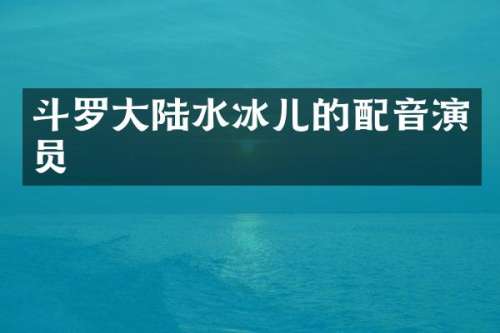 斗罗大陆水冰儿的配音演员