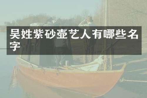 吴姓紫砂壶艺人有哪些名字