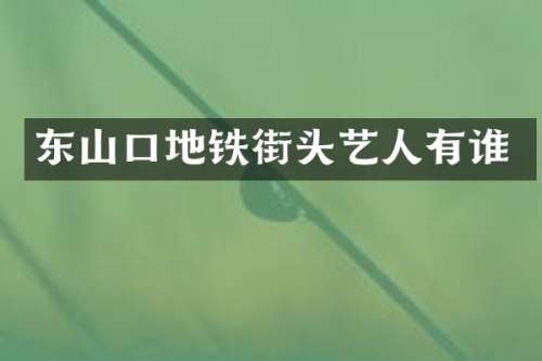 东山口地铁街头艺人有谁