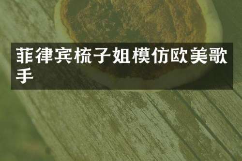菲律宾梳子姐模仿欧美歌手