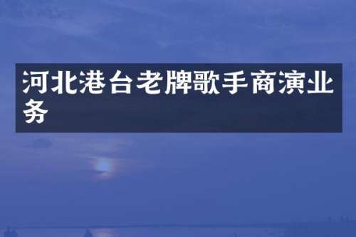河北港台老牌歌手商演业务