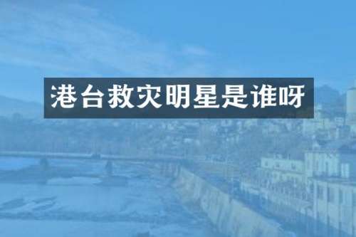 港台救灾明星是谁呀