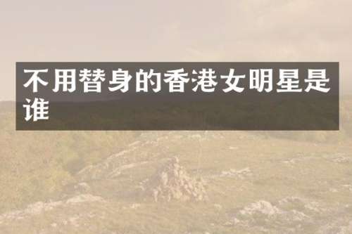 不用替身的香港女明星是谁
